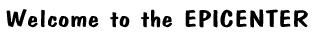 [Welcome to the EPICENTER]
