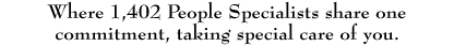 Where 1,402 People Specialists share one commitment, taking special care of you.